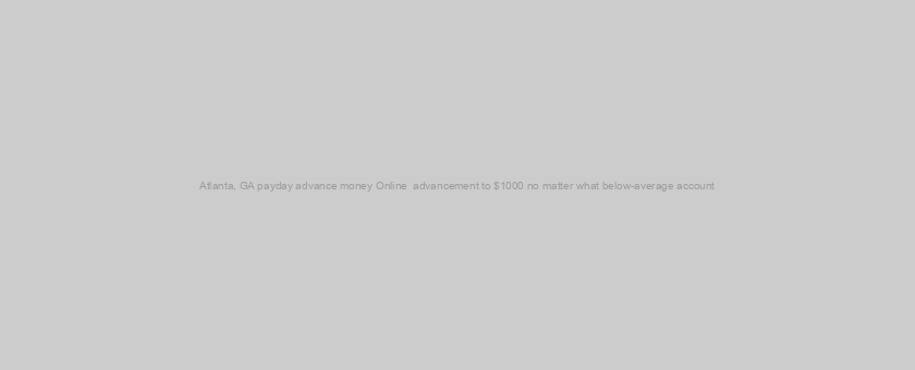 Atlanta, GA payday advance money Online  advancement to $1000 no matter what below-average account